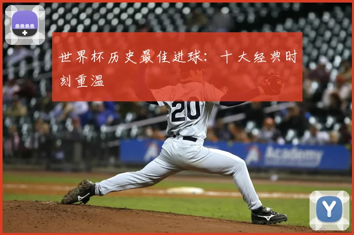 世界杯历史最佳进球：十大经典时刻重温
