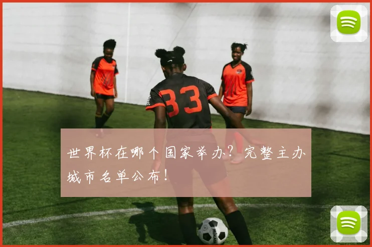 世界杯在哪个国家举办？完整主办城市名单公布！
