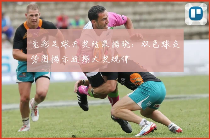 竞彩足球开奖结果揭晓，双色球走势图揭示近期大奖规律