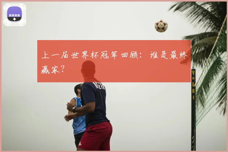 上一届世界杯冠军回顾：谁是最终赢家？