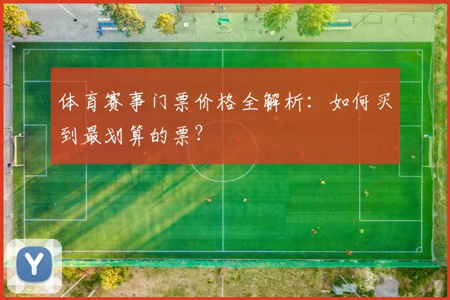 体育赛事门票价格全解析：如何买到最划算的票？