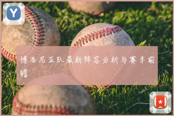 博洛尼亚队最新阵容分析与赛季前瞻