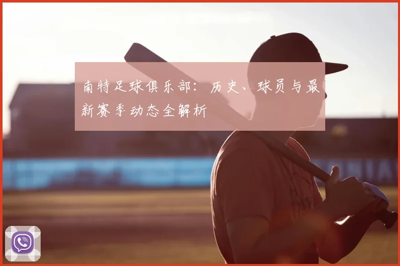 南特足球俱乐部：历史、球员与最新赛季动态全解析