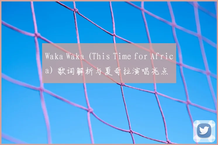 Waka Waka (This Time for Africa) 歌词解析与夏奇拉演唱亮点