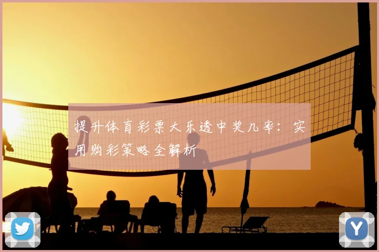 提升体育彩票大乐透中奖几率：实用购彩策略全解析