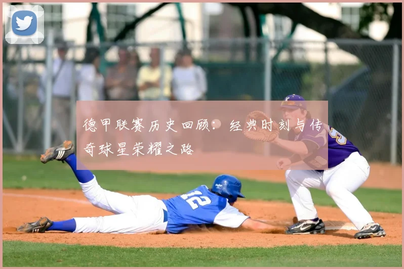德甲联赛历史回顾:经典时刻与传奇球星荣耀之路