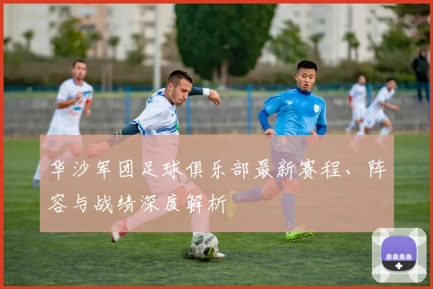 华沙军团足球俱乐部最新赛程、阵容与战绩深度解析